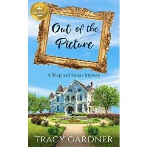Out of the Picture: A Shepherd Sisters Mystery, Paperback - Tracy Gardner imagine