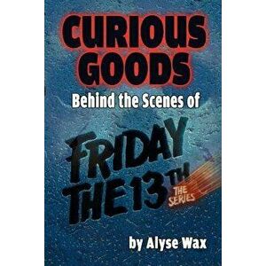 Curious Goods: Behind the Scenes of Friday the 13th: The Series, Paperback - Alyse Wax imagine