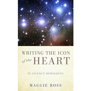 Writing the Icon of the Heart: In Silence Beholding, Paperback - Maggie Ross imagine