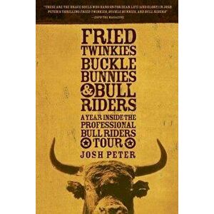 Fried Twinkies, Buckle Bunnies, & Bull Riders: A Year Inside the Professional Bull Riders Tour, Paperback - Josh Peter imagine