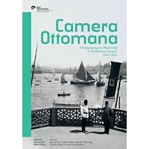 Camera Ottomana: Photography and Modernity in the Ottoman Empire 1840-1914, Paperback - Zeynep Celik imagine