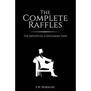 The Complete Raffles: The Exploits of a Gentleman Thief, Paperback - E. W. Hornung imagine