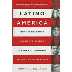 Latino America: How America's Most Dynamic Population Is Poised to Transform the Politics of the Nation, Hardcover - Matt Barreto imagine