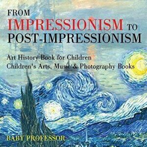 From Impressionism to Post-Impressionism - Art History Book for Children Children's Arts, Music & Photography Books, Paperback - Baby Professor imagine