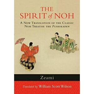 The Spirit of Noh: A New Translation of the Classic Noh Treatise the Fushikaden, Paperback - Zeami imagine
