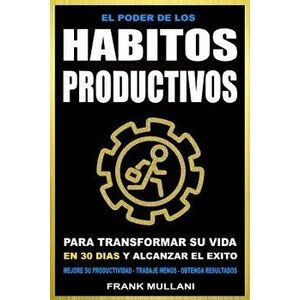 El Poder de Los Habitos Productivos: Para Transformar Su Vida En 30 Dias Y Alcanzar El Exito - Mejore Su Productividad - Trabaje Menos - Obtenga Resul imagine