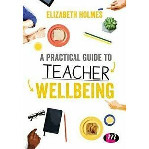 A Practical Guide to Teacher Wellbeing, Paperback - Elizabeth Holmes imagine
