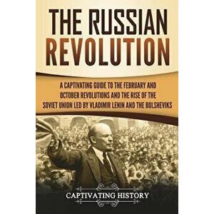 The Russian Revolution: A Captivating Guide to the February and October Revolutions and the Rise of the Soviet Union Led by Vladimir Lenin and, Paperb imagine