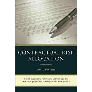Contractual Risk Allocation: Using Warranties, Exclusions, Indemnities and Insurance Provisions to Mitigate and Manage Risk, Paperback - David Downie imagine