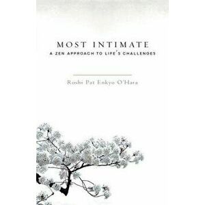Most Intimate: A Zen Approach to Life's Challenges, Paperback - Pat Enkyo O'Hara imagine