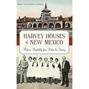 Harvey Houses of New Mexico: Historic Hospitality from Raton to Deming, Hardcover - Rosa Walston Latimer imagine
