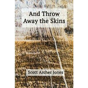 And Throw Away the Skins, Paperback - Scott Archer Jones imagine