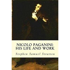 Nicolo Paganini: His Life and Work, Paperback - Stephen Samuel Stratton imagine