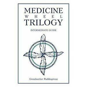 Medicine Wheel Trilogy: Intermediate Guide, Paperback - Grandmother Puddingstone imagine