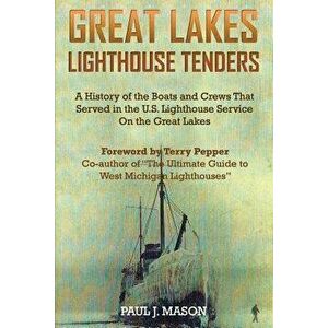 Great Lakes Lighthouse Tenders: A History of the Boats and Crews That Served in the U.S. Lighthouse Service on the Great Lakes, Paperback - Paul J. Ma imagine