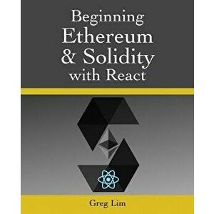 Beginning Ethereum and Solidity with React: Complete Guide to becoming a Blockchain Developer, Paperback - Greg Lim imagine