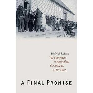 A Final Promise: The Campaign to Assimilate the Indians, 1880-1920 - Frederick E. Hoxie imagine
