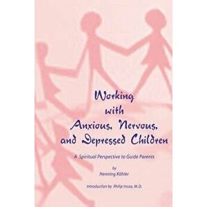Working with Anxious, Nervous, and Depressed Children: A Spiritual Perspective to Guide Parents, Paperback - Henning Koehler imagine