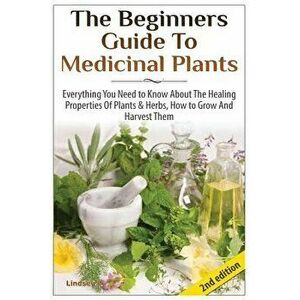 The Beginners Guide to Medicinal Plants: Everything You Need to Know about the Healing Properties of Plants & Herbs, How to Grow and Harvest Them, Pap imagine