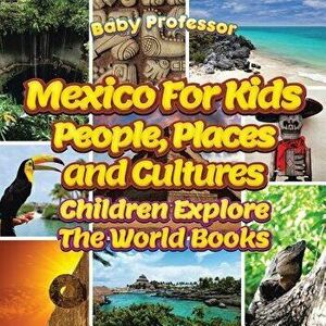 Mexico for Kids: People, Places and Cultures - Children Explore the World Books, Paperback - Baby Professor imagine