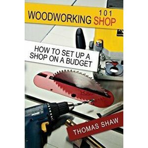 Woodworking Shop 101: How to Set Up a Shop on a Budget - MR Thomas R. Shaw imagine