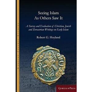 Seeing Islam as Others Saw It: A Survey and Evaluation of Christian, Jewish and Zoroastrian Writings on Early Islam, Hardcover - Robert Hoyland imagine