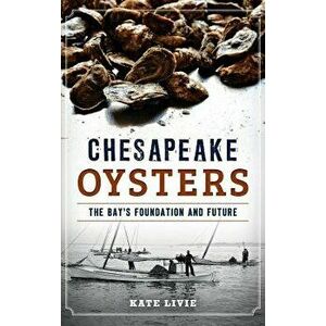 Chesapeake Oysters: The Bay's Foundation and Future, Hardcover - Kate Livie imagine