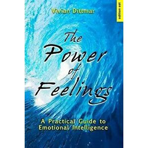 The Power of Feelings: A Practical Guide to Emotional Intelligence, Paperback - Vivian Dittmar imagine