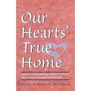 Our Heart's True Home: Fourteen Warm, Inspiring Stories of Women Discovering the Ancient Christian Faith - Virginia H. Nieuwsma imagine
