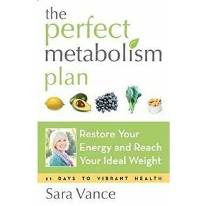 The Perfect Metabolism Plan: Restore Your Energy and Reach Your Ideal Weight, Paperback - Sara Vance imagine
