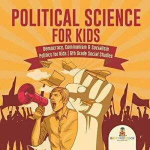 Political Science for Kids - Democracy, Communism & Socialism Politics for Kids 6th Grade Social Studies, Paperback - Baby Professor imagine