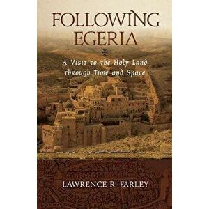 Following Egeria: A Modern Pilgrim in the Holy Land, Paperback - Lawrence R. Farley imagine