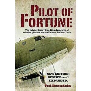 Pilot of Fortune: The Extraordinary True-Life Adventures of Aviation Pioneer and Trailblazer Sheldon Luck, Paperback - Ted Beaudoin imagine