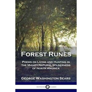 Forest Runes: Poems on Living and Hunting in the Mighty Natural Wilderness of North America, Paperback - George Washington Sears imagine