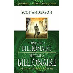 Think Like a Billionaire, Become a Billionaire: As a Man Thinks, So Is He, Hardcover - Scot Anderson imagine