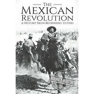 The Mexican Revolution: A History From Beginning to End, Paperback - Hourly History imagine