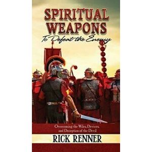Spiritual Weapons to Defeat the Enemy: Overcoming the Wiles, Devices, and Deception of the Devil, Hardcover - Rick Renner imagine