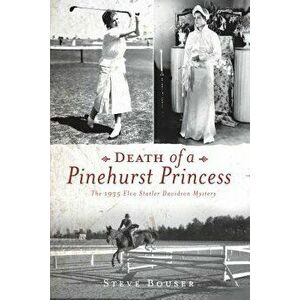 Death of a Pinehurst Princess: The 1935 Elva Statler Davidson Mystery, Paperback - Steve Bouser imagine