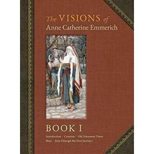 The Visions of Anne Catherine Emmerich (Deluxe Edition): Book I - Anne Catherine Emmerich imagine