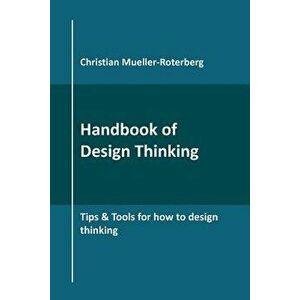 Handbook of Design Thinking: Tips & Tools for How to Design Thinking, Paperback - Christian Mueller-Roterberg imagine