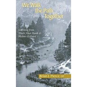 We Walk the Path Together: Learning from Thich Nhat Hanh and Meister Eckhart, Paperback - Brian J. Pierce imagine