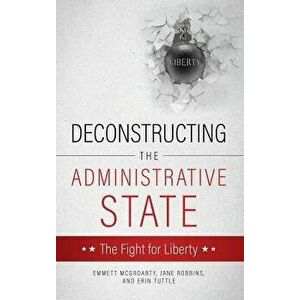 Deconstructing the Administrative State, Hardcover - Emmett McGroarty imagine