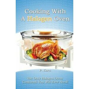 Cooking with a Halogen Oven: The Only Halogen Oven Cookbook You Will Ever Need, Paperback - P. Karn imagine