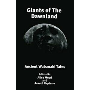 Giants of the Dawnland: Ancient Wabanaki Tales, Paperback - Alice Mead imagine