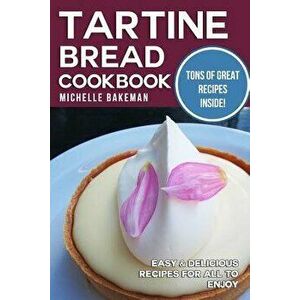 Tartine Bread Cookbook: Easy & Delicious Recipes for All to Enjoy - Michelle Bakeman imagine