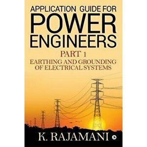 Application Guide for Power Engineers: Earthing and Grounding of Electrical Systems, Paperback - K. Rajamani imagine