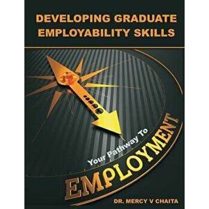 Developing Graduate Employability Skills: Your Pathway to Employment, Paperback - Mercy V. Chaita imagine