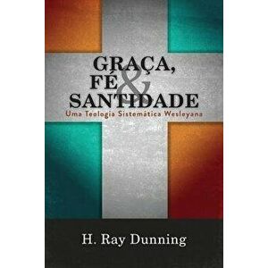Graça, Fé & Santidade: Uma Teologia Sistemática Wesleyana, Paperback - H. Ray Dunning imagine