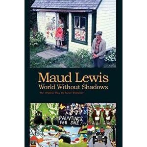 Maud Lewis World Without Shadows, Paperback - Lance Woolaver imagine