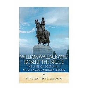 William Wallace and Robert the Bruce: The Lives of Scotland's Most Famous Military Heroes - Charles River Editors imagine